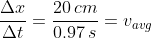 \frac{\Delta x}{\Delta t} = \frac{20 \, cm}{0.97 \, s} = v_{avg}